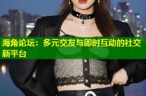 海角论坛：多元交友与即时互动的社交新平台