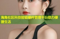 海角社区科技智能硬件管理平台助力便捷生活