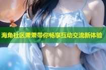 海角社区萧萧带你畅享互动交流新体验