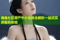 海角社区房产中介优势全解析一站式买房服务体验