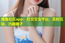 海角社区app：社交交友平台，实时互动、兴趣圈子