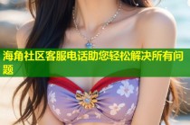 海角社区客服电话助您轻松解决所有问题