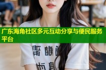 广东海角社区多元互动分享与便民服务平台