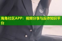 海角社区APP：视频分享与反诈知识平台
