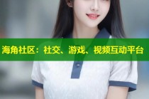 海角社区：社交、游戏、视频互动平台