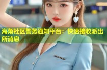海角社区警务通知平台：快速接收派出所消息