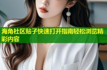 海角社区贴子快速打开指南轻松浏览精彩内容
