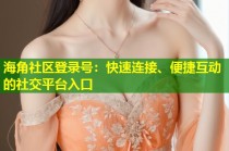 海角社区登录号：快速连接、便捷互动的社交平台入口