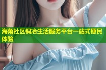 海角社区铜冶生活服务平台一站式便民体验