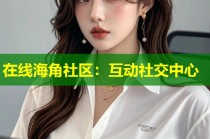 在线海角社区：互动社交中心