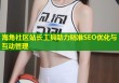 海角社区站长工具助力精准SEO优化与互动管理