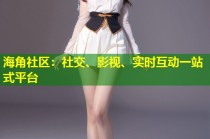 海角社区：社交、影视、实时互动一站式平台