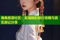 海角旅游社区：发现精彩旅行攻略与真实游记分享