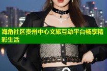 海角社区贵州中心文旅互动平台畅享精彩生活