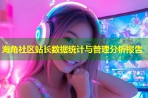 海角社区站长数据统计与管理分析报告