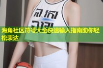 海角社区符号大全快速输入指南助你轻松表达