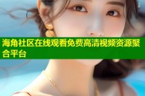 海角社区在线观看免费高清视频资源聚合平台