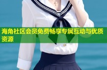 海角社区会员免费畅享专属互动与优质资源