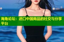 海角论坛：进口中国商品的社交与分享平台