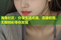海角社区：分享生活点滴，连接你我，无限精彩等你发现