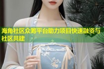 海角社区众筹平台助力项目快速融资与社区共建