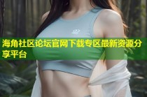 海角社区论坛官网下载专区最新资源分享平台