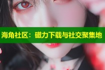 海角社区：磁力下载与社交聚集地