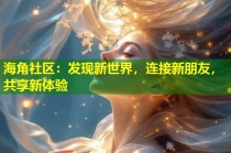 海角社区：发现新世界，连接新朋友，共享新体验