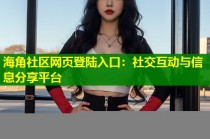海角社区网页登陆入口：社交互动与信息分享平台