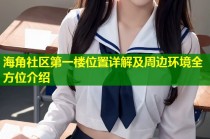 海角社区第一楼位置详解及周边环境全方位介绍