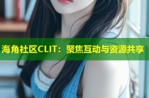 海角社区CLIT：聚焦互动与资源共享