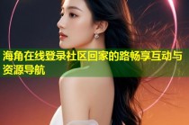 海角在线登录社区回家的路畅享互动与资源导航