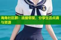 海角社区群：连接邻里，分享生活点滴与资源