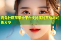 海角社区苹果全平台支持实时互动与兴趣分享