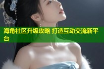 海角社区升级攻略 打造互动交流新平台