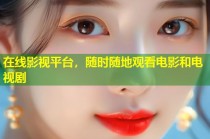 在线影视平台，随时随地观看电影和电视剧
