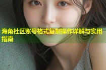 海角社区账号格式复制操作详解与实用指南