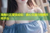 海角社区爱情论坛：真心交流与情感共鸣平台