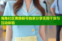 海角社区袁静新号独家分享实用干货与互动体验