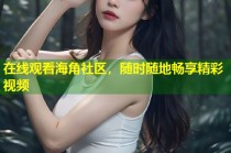 在线观看海角社区，随时随地畅享精彩视频