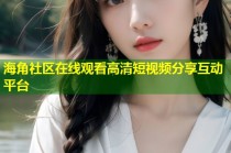 海角社区在线观看高清短视频分享互动平台