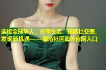 连接全球华人，分享生活，拓展社交圈，发现新机遇——海角社区海外官网入口