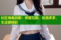社区海角回家：邻里互助，优惠多多，生活更精彩
