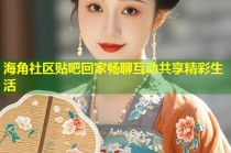 海角社区贴吧回家畅聊互动共享精彩生活