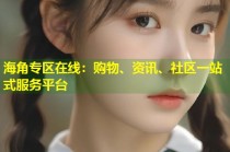 海角专区在线：购物、资讯、社区一站式服务平台