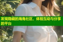发现隐藏的海角社区，体验互动与分享的平台