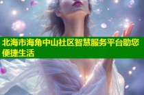 北海市海角中山社区智慧服务平台助您便捷生活
