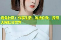 海角社区：分享生活，连接你我，探索无限社交世界