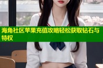 海角社区苹果充值攻略轻松获取钻石与特权