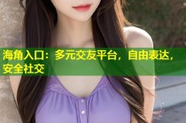 海角入口：多元交友平台，自由表达，安全社交